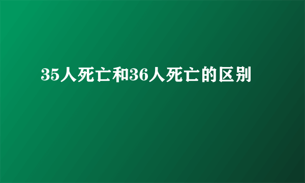 35人死亡和36人死亡的区别