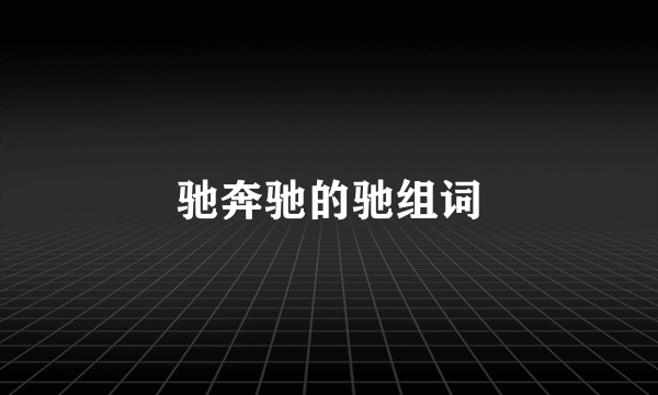 驰奔驰的驰组词