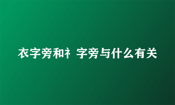 衣字旁和礻字旁与什么有关