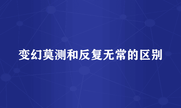 变幻莫测和反复无常的区别