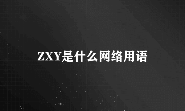 ZXY是什么网络用语