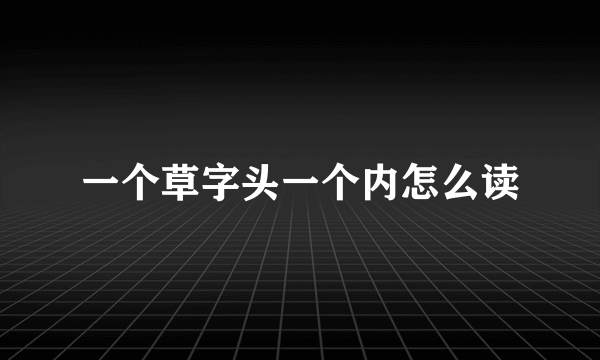 一个草字头一个内怎么读