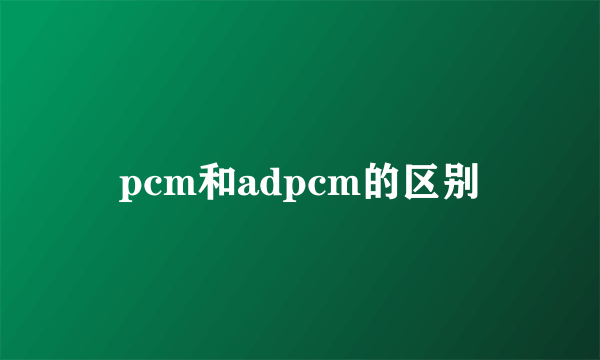pcm和adpcm的区别