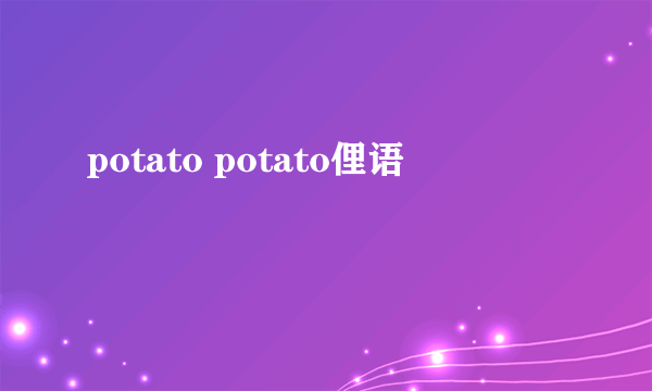 potato potato俚语