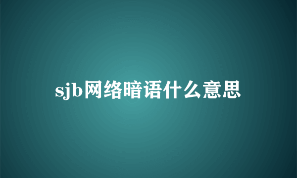 sjb网络暗语什么意思