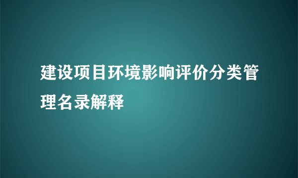建设项目环境影响评价分类管理名录解释