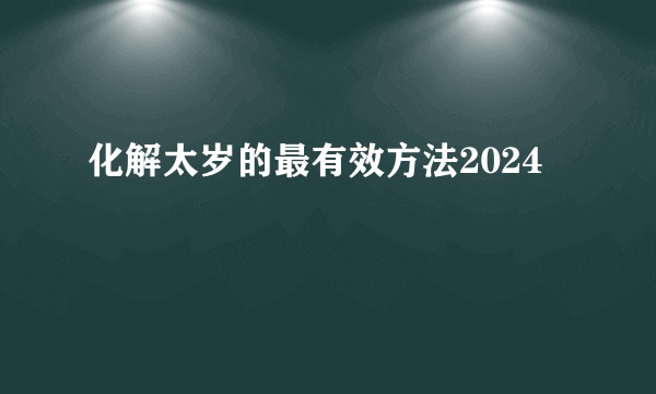 化解太岁的最有效方法2024