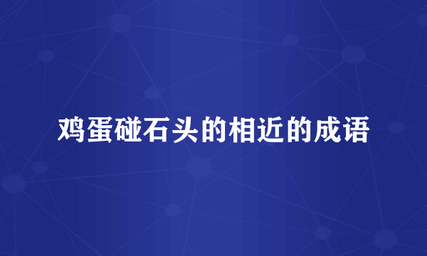 鸡蛋碰石头的相近的成语