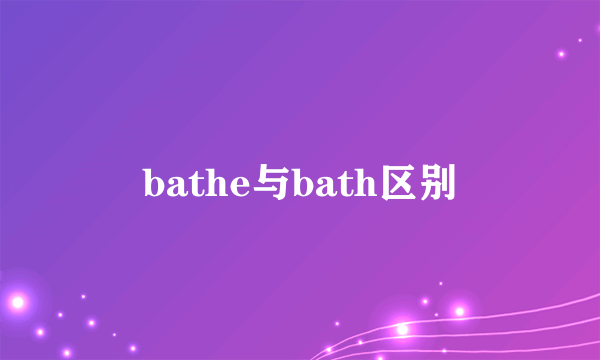 bathe与bath区别