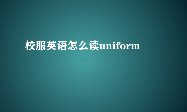 校服英语怎么读uniform