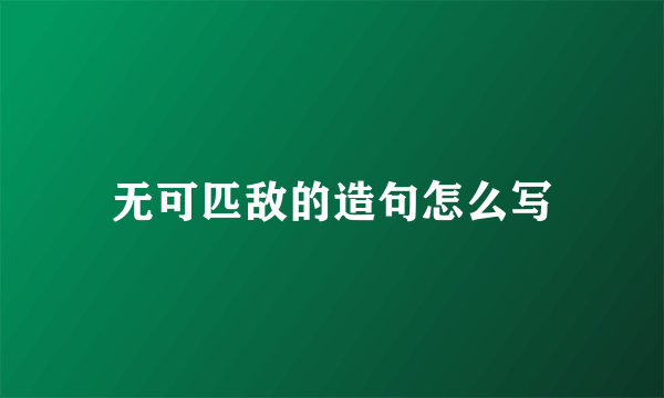 无可匹敌的造句怎么写