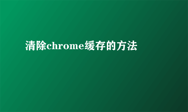 清除chrome缓存的方法