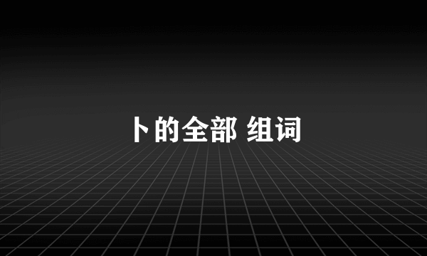 卜的全部 组词