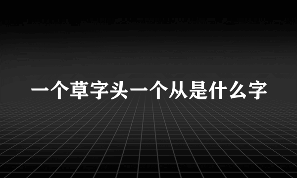一个草字头一个从是什么字