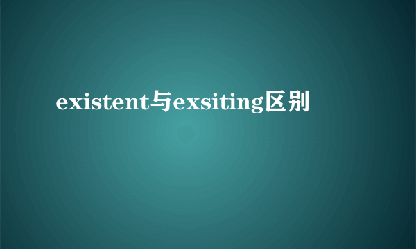 existent与exsiting区别