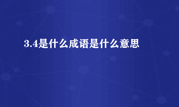 3.4是什么成语是什么意思