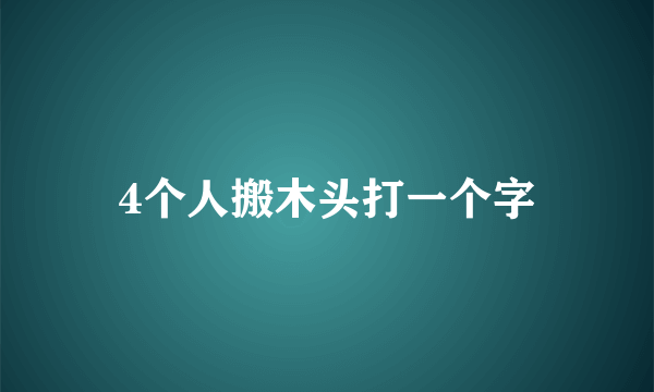 4个人搬木头打一个字