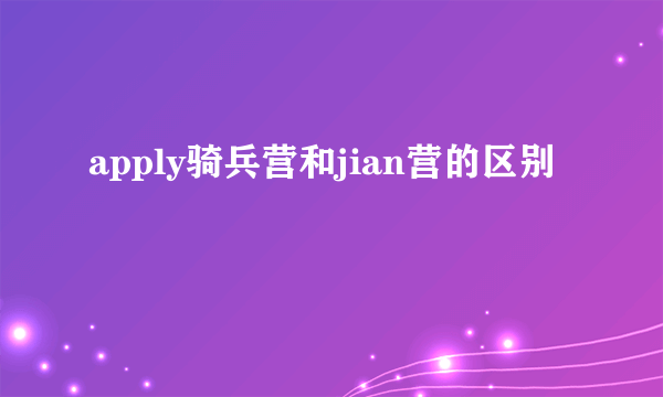 apply骑兵营和jian营的区别
