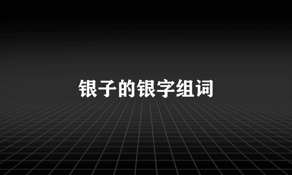 银子的银字组词