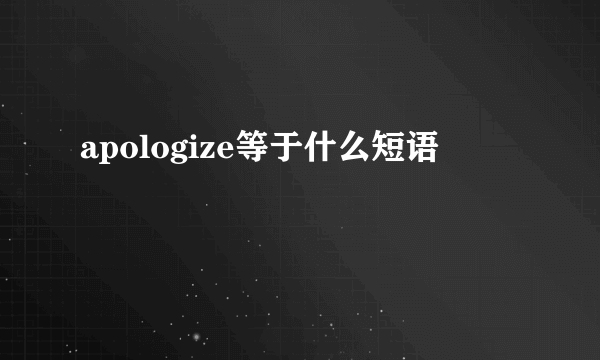 apologize等于什么短语