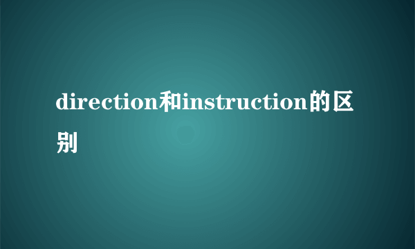 direction和instruction的区别
