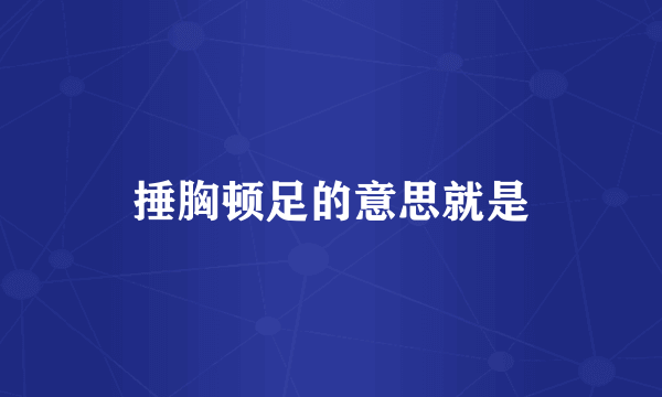 捶胸顿足的意思就是