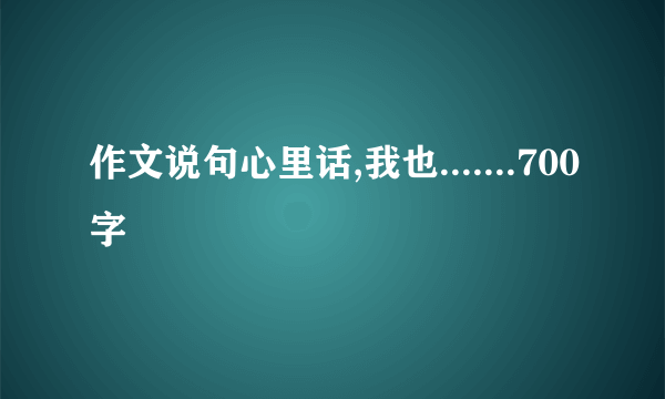 作文说句心里话,我也.......700字