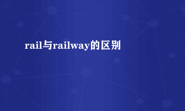 rail与railway的区别