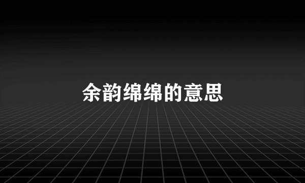 余韵绵绵的意思