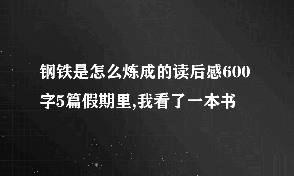 钢铁是怎么炼成的读后感600字5篇假期里,我看了一本书