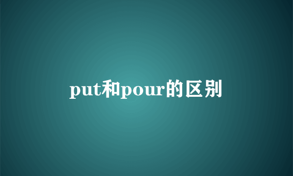 put和pour的区别