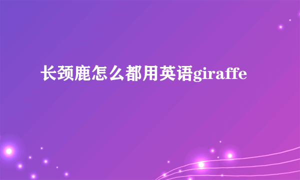 长颈鹿怎么都用英语giraffe