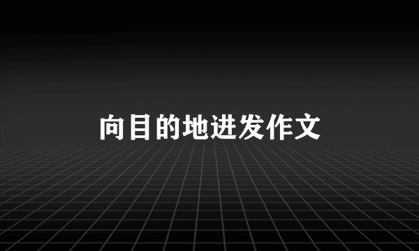 向目的地进发作文