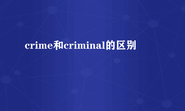 crime和criminal的区别