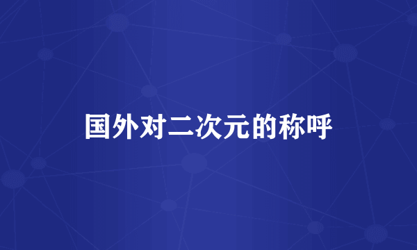 国外对二次元的称呼