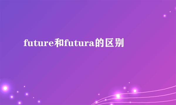 future和futura的区别