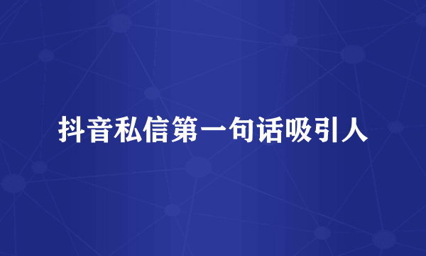 抖音私信第一句话吸引人
