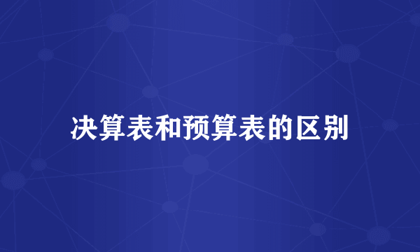 决算表和预算表的区别