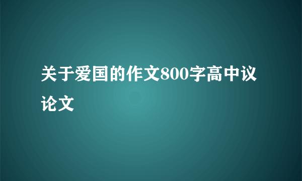 关于爱国的作文800字高中议论文