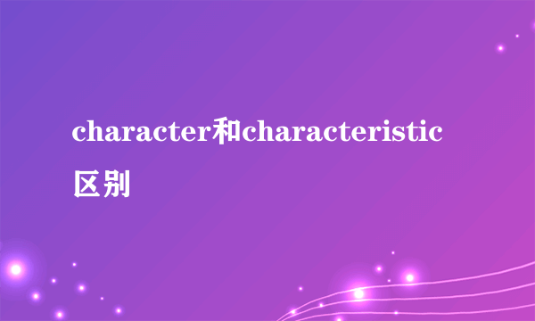 character和characteristic区别