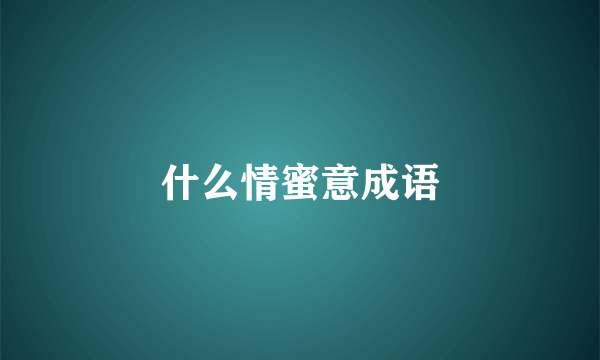 什么情蜜意成语