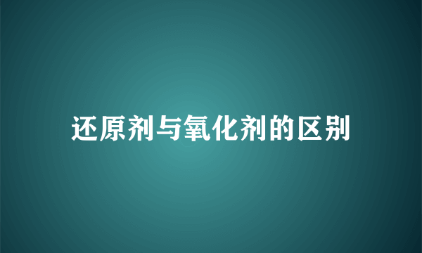 还原剂与氧化剂的区别