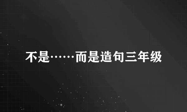不是……而是造句三年级