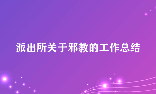 派出所关于邪教的工作总结