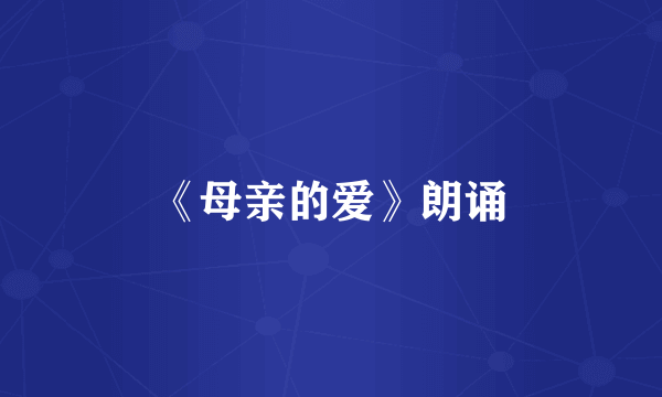 《母亲的爱》朗诵