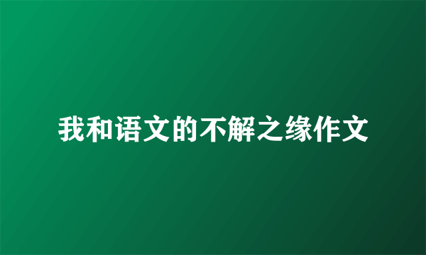 我和语文的不解之缘作文