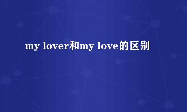 my lover和my love的区别