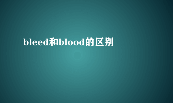 bleed和blood的区别