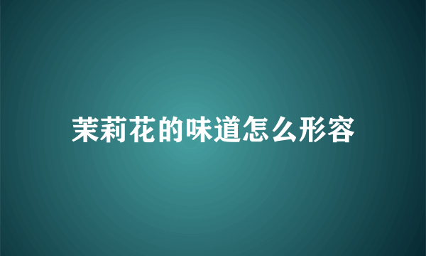 茉莉花的味道怎么形容