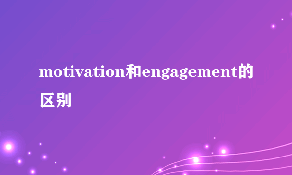 motivation和engagement的区别